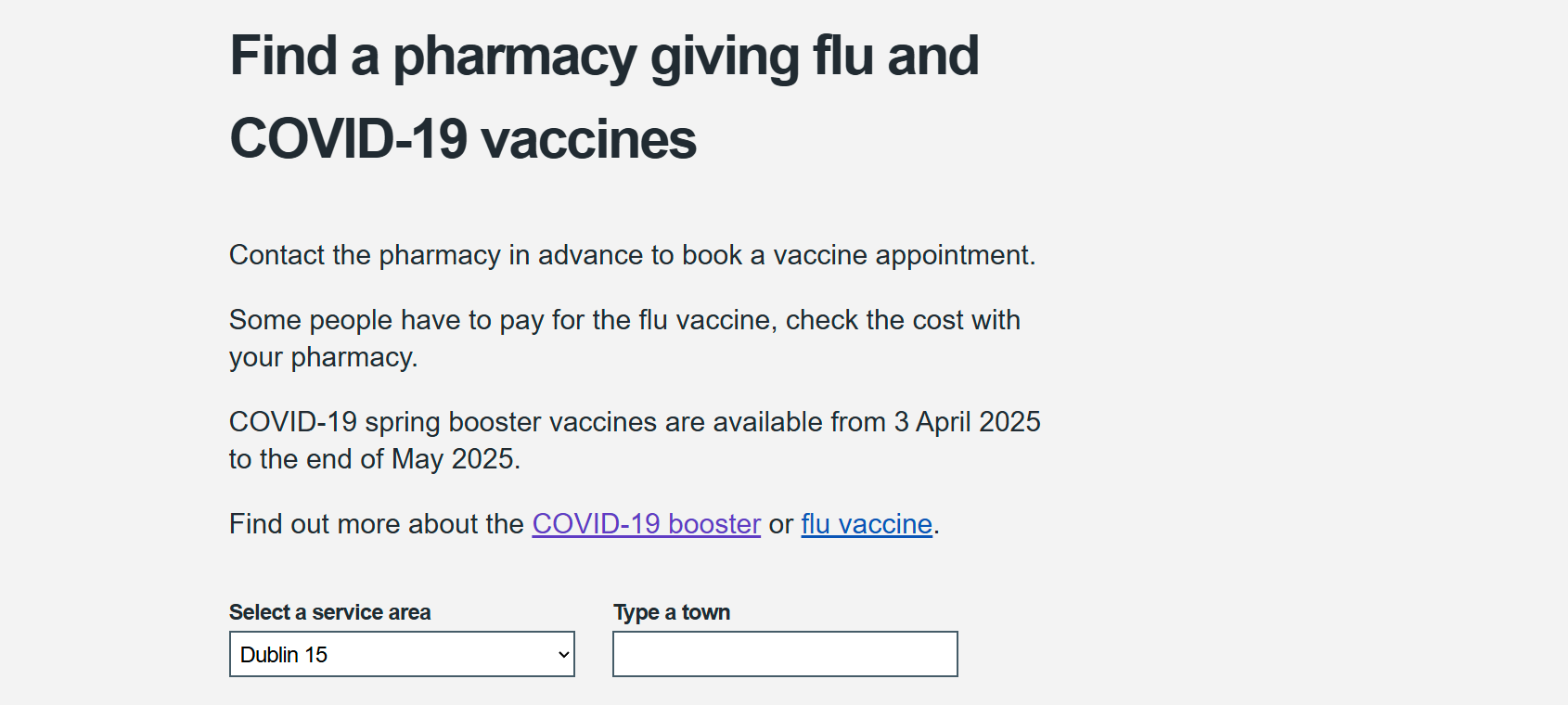 Title: Find a pharmacy giving flu and COVID-19 vaccine. Contact the pharmacy in advance to book a vaccine appointment. Some people have to pay for the flu vaccine, check the cost with your pharmacy. COVID-19 spring booster vaccines are available from 3 April 2025 to the end of May 2025. Find out more about the COVID-19 booster or flu vaccine. Select a service area. Type a town.